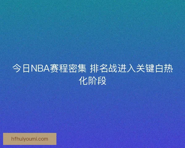 今日NBA赛程密集 排名战进入关键白热化阶段