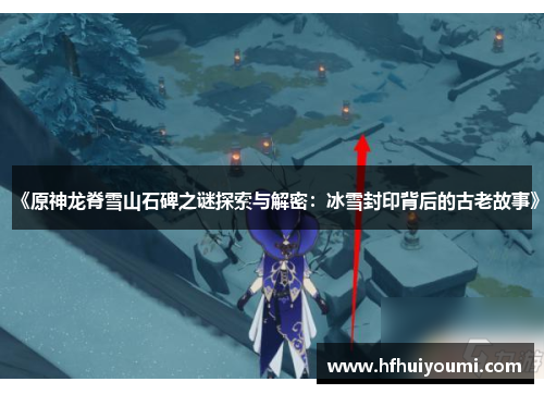 《原神龙脊雪山石碑之谜探索与解密：冰雪封印背后的古老故事》