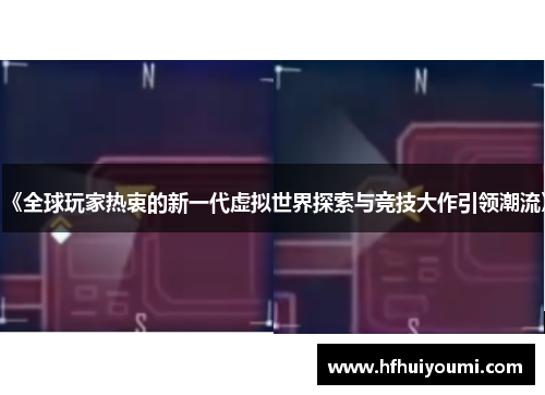 《全球玩家热衷的新一代虚拟世界探索与竞技大作引领潮流》