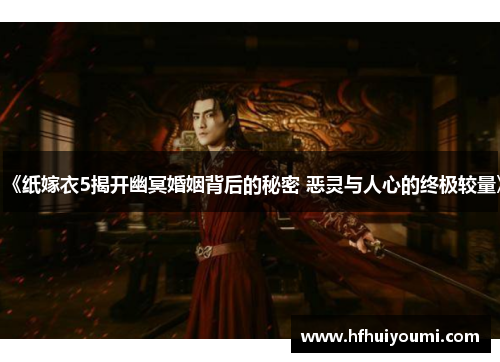 《纸嫁衣5揭开幽冥婚姻背后的秘密 恶灵与人心的终极较量》