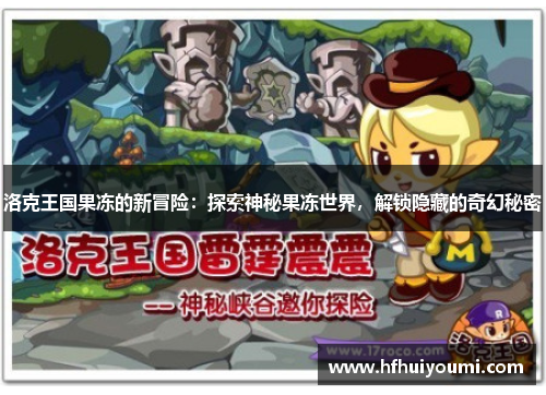 洛克王国果冻的新冒险：探索神秘果冻世界，解锁隐藏的奇幻秘密