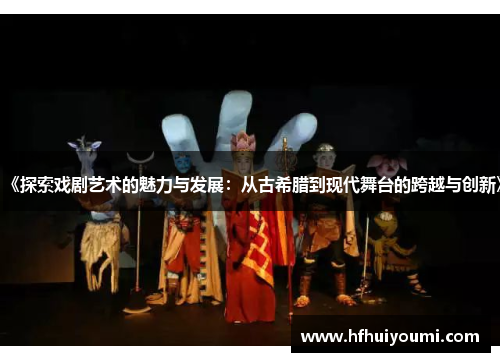 《探索戏剧艺术的魅力与发展：从古希腊到现代舞台的跨越与创新》